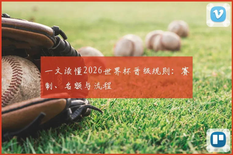 一文读懂2026世界杯晋级规则:赛制、名额与流程
