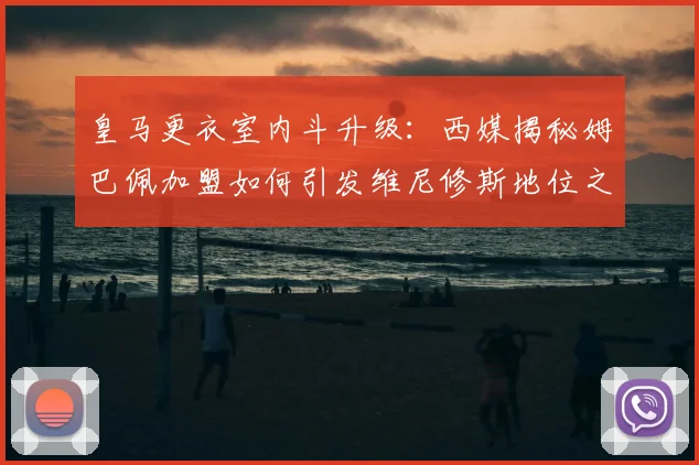 皇马更衣室内斗升级：西媒揭秘姆巴佩加盟如何引发维尼修斯地位之争与新权力格局