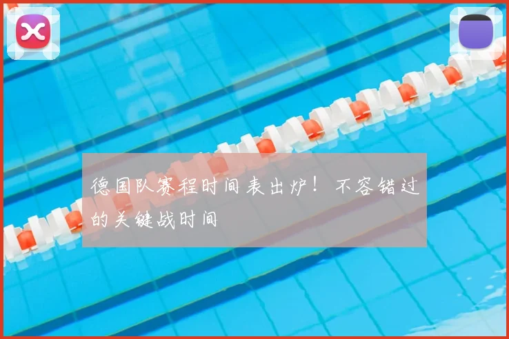 德国队赛程时间表出炉!不容错过的关键战时间