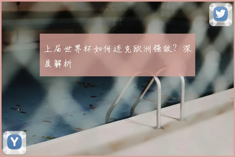 上届世界杯如何连克欧洲强敌?深度解析