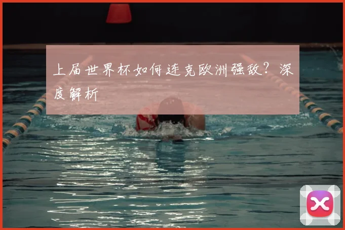 上届世界杯如何连克欧洲强敌?深度解析